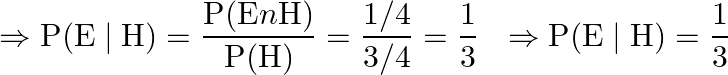 \[\begin{aligned}&\Rightarrow \mathrm{P}(\mathrm{E} \mid \mathrm{H})=\frac{\mathrm{P}(\mathrm{E} n \mathrm{H})}{\mathrm{P}(\mathrm{H})}=\frac{1 / 4}{3 / 4}=\frac{1}{3} &\Rightarrow \mathrm{P}(\mathrm{E} \mid \mathrm{H})=\frac{1}{3}\end{aligned}\]