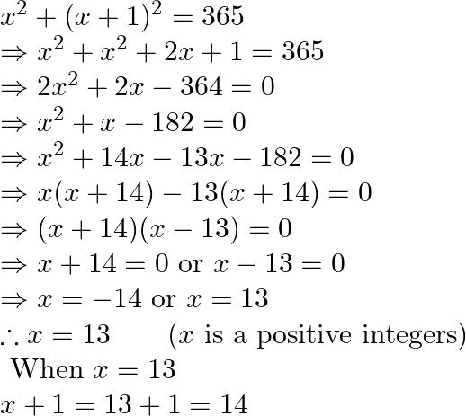 \begin{array}{l} x^{2}+(x+1)^{2}=365 \\ \Rightarrow x^{2}+x^{2}+2 x+1=365 \\ \Rightarrow 2 x^{2}+2 x-364=0 \\ \Rightarrow x^{2}+x-182=0 \\ \Rightarrow x^{2}+14 x-13 x-182=0 \\ \Rightarrow x(x+14)-13(x+14)=0 \\ \Rightarrow(x+14)(x-13)=0 \\ \Rightarrow x+14=0 \text { or } x-13=0 \\ \Rightarrow x=-14 \text { or } x=13 \\ \therefore x=13 \quad \quad(x \text { is a positive integers) } \\ \text { When } x=13 \\ x+1=13+1=14 \end{array}