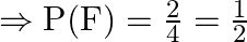 \Rightarrow \mathrm{P}(\mathrm{F})=\frac{2}{4}=\frac{1}{2}