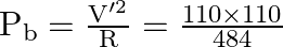 \mathrm{P}_{\mathrm{b}}=\frac{\mathrm{V}^{\prime 2}}{\mathrm{R}}=\frac{110 \times 110}{484}