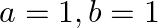 a=1, b=1