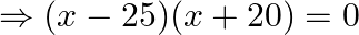 \Rightarrow(x-25)(x+20)=0