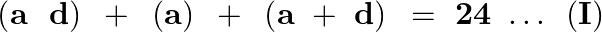 \[\left( \mathbf{a}\text{ }\text{ }\mathbf{d} \right)\text{ }+\text{ }\left( \mathbf{a} \right)\text{ }+\text{ }\left( \mathbf{a}\text{ }+\text{ }\mathbf{d} \right)\text{ }=\text{ }\mathbf{24}\text{ }\ldots \text{ }\left( \mathbf{I} \right)\]