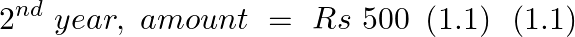 \[{{2}^{nd}}~year,\text{ }amount\text{ }=\text{ }Rs\text{ }500\text{ }\left( 1.1 \right)\text{ }\left( 1.1 \right)\]