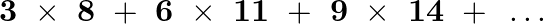 \[\mathbf{3}\text{ }\times \text{ }\mathbf{8}\text{ }+\text{ }\mathbf{6}\text{ }\times \text{ }\mathbf{11}\text{ }+\text{ }\mathbf{9}\text{ }\times \text{ }\mathbf{14}\text{ }+\text{ }\ldots \]