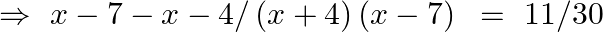 \Rightarrow ~x-7-x-4/\left( x+4 \right)\left( x-7 \right)\text{ }=\text{ }11/30