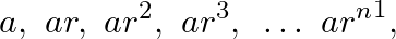 \[~a,~ar,~a{{r}^{2}},~a{{r}^{3}},\text{ }\ldots ~a{{r}^{n}}^{1},\]