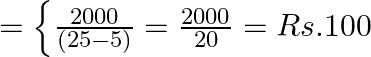 =\left\{\frac{2000}{(25-5)}=\frac{2000}{20}=Rs. 100\right.