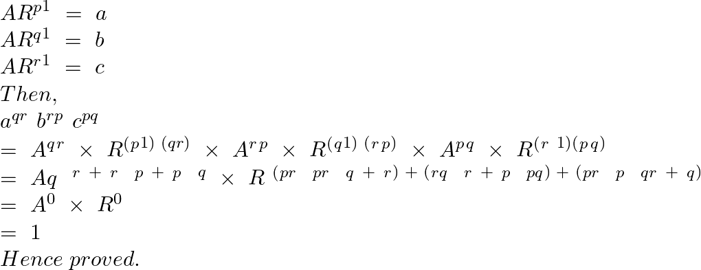 \[\begin{array}{*{35}{l}} A{{R}^{p}}^{1~}=~a  \\ A{{R}^{q}}^{1~}=~b  \\ A{{R}^{r}}^{1~}=~c  \\ Then,  \\ {{a}^{qr}}^{~}{{b}^{rp}}^{~}{{c}^{pq}}  \\ =~{{A}^{q}}{{^{}}^{r~}}\times ~{{R}^{(}}{{^{p}}^{1)\text{ }(qr)}}~\times \text{ }{{A}^{r}}{{^{}}^{p}}~\times ~{{R}^{(}}{{^{q}}^{1)\text{ }(}}{{^{r}}^{}}{{^{p}}^{)}}~\times ~{{A}^{p}}{{^{}}^{q}}~\times ~{{R}^{(}}{{^{r~}}^{1)(}}{{^{p}}^{}}{{^{q}}^{)}}  \\ =~A{{q}^{~~}}{{^{r}}^{~+~}}{{^{r}}^{~~}}{{^{p}}^{~+~}}{{^{p}}^{~~}}^{q}~\times ~R{{~}^{(}}{{^{pr}}^{~~}}{{^{pr}}^{~~}}{{^{q}}^{~+~}}{{^{r}}^{)\text{ }+\text{ }(}}{{^{rq}}^{~}}{{^{~r~}}^{+~}}{{^{p}}^{~~}}{{^{pq}}^{)\text{ }+\text{ }(}}{{^{pr}}^{~~}}{{^{p}}^{~~}}{{^{qr}}^{~+~}}{{^{q}}^{)}}  \\ =~{{A}^{0}}~\times ~{{R}^{0}}  \\ =\text{ }1  \\ Hence\text{ }proved.  \\ \end{array}\]