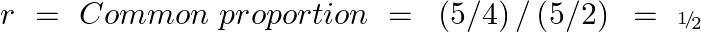 \[r\text{ }=\text{ }Common\text{ }proportion\text{ }=\text{ }\left( 5/4 \right)/\left( 5/2 \right)\text{ }=\text{ }{\scriptscriptstyle 1\!/\!{ }_2}\]