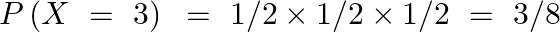 \[P\left( X\text{ }=\text{ }3 \right)\text{ }=\text{ 1/2}\times \text{1/2}\times \text{1/2 }=\text{ }3/8\]