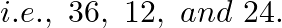 \[i.e.,\text{ }36,\text{ }12,\text{ }and\text{ }24.\]