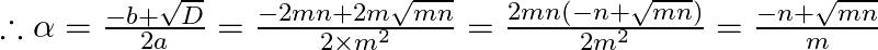 \therefore \alpha=\frac{-b+\sqrt{D}}{2 a}=\frac{-2 m n+2 m \sqrt{m n}}{2 \times m^{2}}=\frac{2 m n(-n+\sqrt{m n})}{2 m^{2}}=\frac{-n+\sqrt{m n}}{m}
