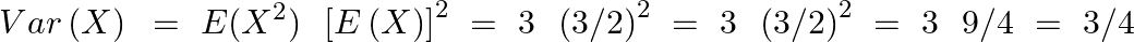 \[Var\left( X \right)\text{ }=\text{ }E({{X}^{2}})\text{ }\text{ }{{\left[ E\left( X \right) \right]}^{2}}~=\text{ }3\text{ }\text{ }{{\left( 3/2 \right)}^{2}}~=\text{ }3\text{ }\text{ }{{\left( 3/2 \right)}^{2}}~=\text{ }3\text{ }\text{ }9/4\text{ }=\text{ 3/4}\]