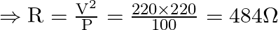 \Rightarrow \mathrm{R}=\frac{\mathrm{V}^{2}}{\mathrm{P}}=\frac{220 \times 220}{100}=484 \Omega