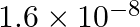 1.6 \times {{10}^{-8}}