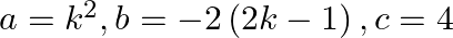 a={{k}^{2}},b=-2\left( 2k-1 \right),c=4