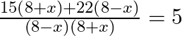 \frac{15\left( 8+x \right)+22\left( 8-x \right)}{\left( 8-x \right)\left( 8+x \right)}=5