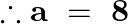 \[\therefore \mathbf{a}\text{ }=\text{ }\mathbf{8}\]