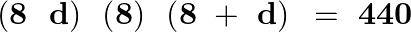 \[\left( \mathbf{8}\text{ }\text{ }\mathbf{d} \right)\text{ }\left( \mathbf{8} \right)\text{ }\left( \mathbf{8}\text{ }+\text{ }\mathbf{d} \right)\text{ }=\text{ }\mathbf{440}\]