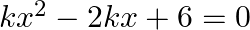 k{{x}^{2}}-2kx+6=0