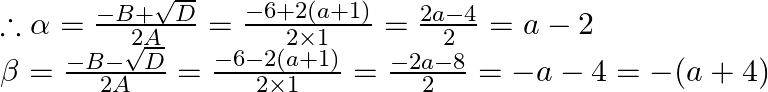 \begin{array}{l} \therefore \alpha=\frac{-B+\sqrt{D}}{2 A}=\frac{-6+2(a+1)}{2 \times 1}=\frac{2 a-4}{2}=a-2 \\ \beta=\frac{-B-\sqrt{D}}{2 A}=\frac{-6-2(a+1)}{2 \times 1}=\frac{-2 a-8}{2}=-a-4=-(a+4) \end{array}