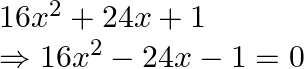 \begin{array}{l} 16 x^{2}+24 x+1 \\ \Rightarrow 16 x^{2}-24 x-1=0 \end{array}