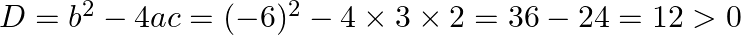 D=b^{2}-4 a c=(-6)^{2}-4 \times 3 \times 2=36-24=12>0