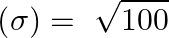 \[\left( \sigma  \right)=\text{ }\sqrt{100}\]