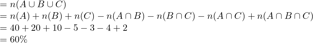 \begin{array}{l} =n(A \cup B \cup C) \\ =n(A)+n(B)+n(C)-n(A \cap B)-n(B \cap C)-n(A \cap C)+n(A \cap B \cap C) \\ =40+20+10-5-3-4+2 \\ =60 \% \end{array}