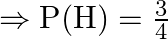 \Rightarrow \mathrm{P}(\mathrm{H})=\frac{3}{4}