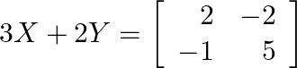 3 X+2 Y=\left[\begin{array}{rr}2 & -2 \\ -1 & 5\end{array}\right]