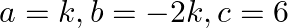 a=k,b=-2k,c=6