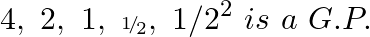 \[4,\text{ }2,\text{ }1,~{\scriptscriptstyle 1\!/\!{ }_2},\text{ }1/{{2}^{2}}~is\text{ }a\text{ }G.P.\]