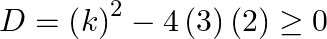 D={{\left( k \right)}^{2}}-4\left( 3 \right)\left( 2 \right)\ge 0