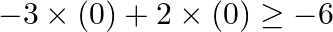 \[-3\times (0)+2\times (0)\ge -6\]