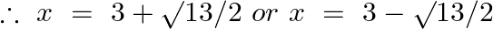 \therefore ~x~=\text{ }3+\surd 13/2\text{ }or~x~=\text{ }3-\surd 13/2