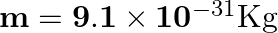 \mathbf{m}=\mathbf{9 . 1} \times \mathbf{1 0}^{-31} \mathrm{Kg}