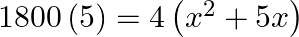 1800\left( 5 \right)=4\left( {{x}^{2}}+5x \right)