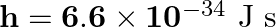 \mathbf{h}=\mathbf{6 . 6} \times \mathbf{1 0}^{-34} \mathrm{~J} \mathrm{~s}