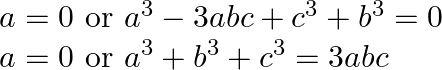 \begin{array}{l} a=0 \text { or } a^{3}-3 a b c+c^{3}+b^{3}=0 \\ a=0 \text { or } a^{3}+b^{3}+c^{3}=3 a b c \end{array}