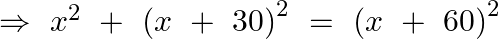 \Rightarrow ~{{x}^{2}}~+\text{ }{{\left( x~+\text{ }30 \right)}^{2}}~=\text{ }{{\left( x~+\text{ }60 \right)}^{2}}