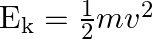 \mathrm{E}_{\mathrm{k}}=\frac{1}{2} m v^{2}