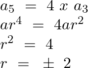 \[\begin{array}{*{35}{l}} {{a}_{5}}~=\text{ }4\text{ }x\text{ }{{a}_{3}}  \\ a{{r}^{4}}~=\text{ }4a{{r}^{2}}  \\ {{r}^{2}}~=\text{ }4  \\ r\text{ }=\text{ }\pm \text{ }2  \\ \end{array}\]