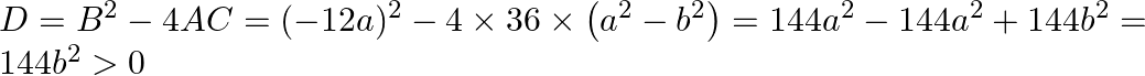 D=B^{2}-4 A C=(-12 a)^{2}-4 \times 36 \times\left(a^{2}-b^{2}\right)=144 a^{2}-144 a^{2}+144 b^{2}=144 b^{2}>0