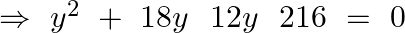 \Rightarrow ~{{y}^{2}}~+\text{ }18y~\text{ }12y~\text{ }216\text{ }=\text{ }0