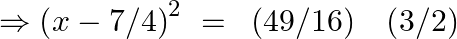 \Rightarrow {{\left( x-7/4 \right)}^{2}}~=\text{ }\left( 49/16 \right)\text{ }\text{ }\left( 3/2 \right)