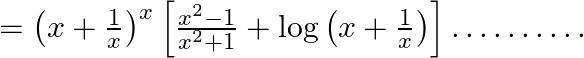 =\left(x+\frac{1}{x}\right)^{x}\left[\frac{x^{2}-1}{x^{2}+1}+\log \left(x+\frac{1}{x}\right)\right] . \ldots \dots \dots