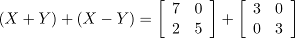 (X+Y)+(X-Y)=\left[\begin{array}{ll}7 & 0 \\ 2 & 5\end{array}\right]+\left[\begin{array}{ll}3 & 0 \\ 0 & 3\end{array}\right]