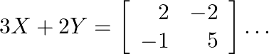 3 X+2 Y=\left[\begin{array}{rr}2 & -2 \\ -1 & 5\end{array}\right] \ldots